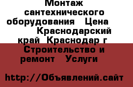 Монтаж сантехнического оборудования › Цена ­ 1 000 - Краснодарский край, Краснодар г. Строительство и ремонт » Услуги   